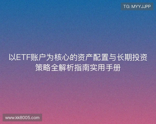 以ETF账户为核心的资产配置与长期投资策略全解析指南实用手册 以ETF账户为核心的资产配置与长期投资策略全解析指南实用手册